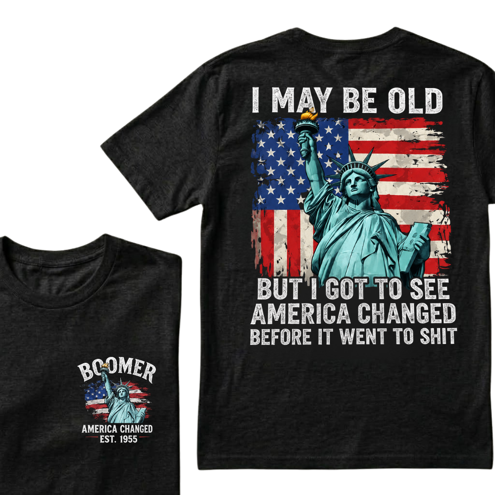 Custom Year I May Be Old But I Got To See America Changed Before It Went To Shit T-Shirts